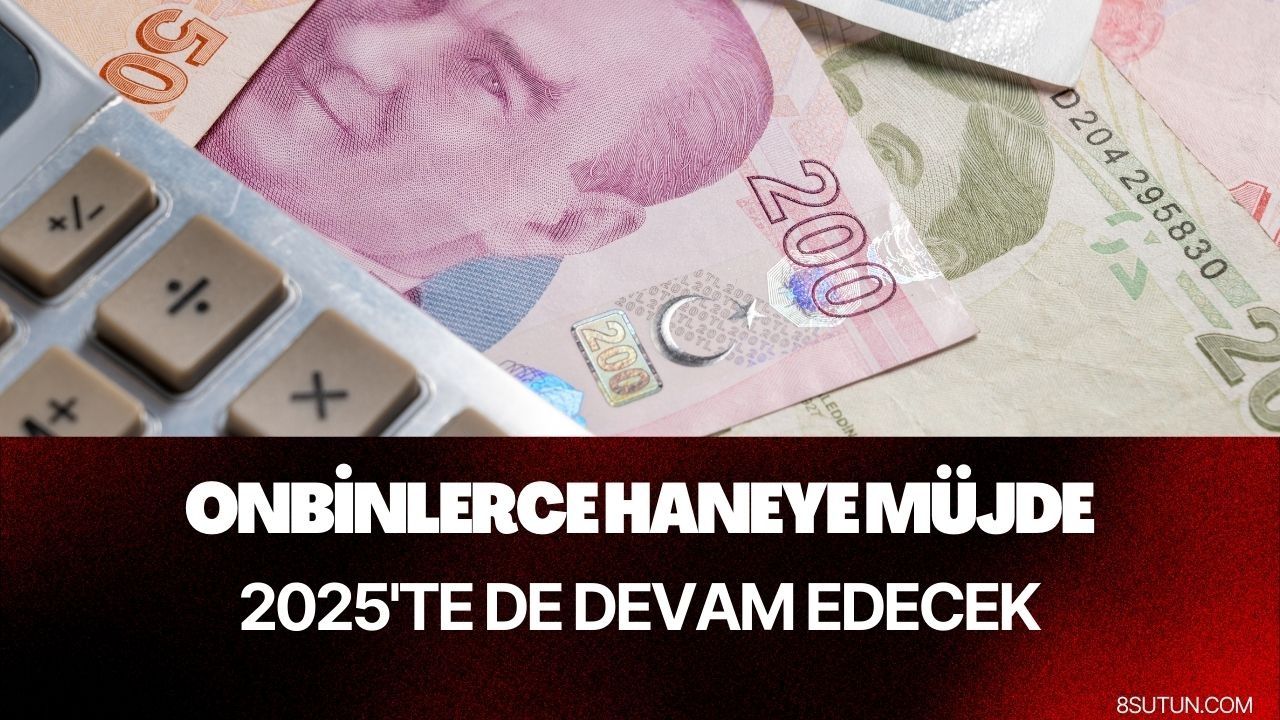 81.000 haneye milyar liraya ulaşacak destek! 2025 yılında da devam edecek